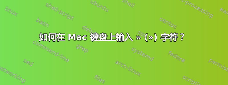 如何在 Mac 键盘上输入 » (») 字符？