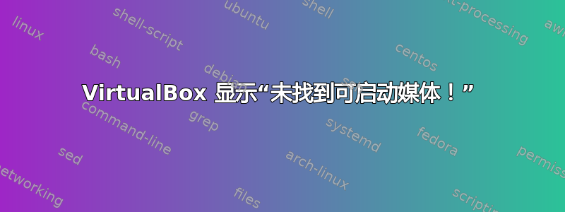 VirtualBox 显示“未找到可启动媒体！”