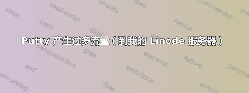 Putty 产生过多流量（到我的 Linode 服务器）