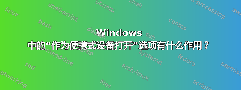 Windows 中的“作为便携式设备打开”选项有什么作用？