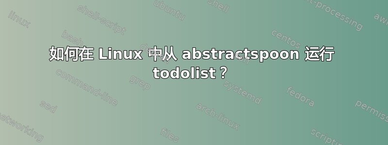 如何在 Linux 中从 abstractspoon 运行 todolist？