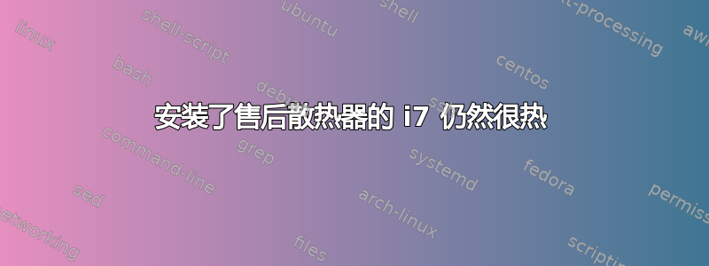 安装了售后散热器的 i7 仍然很热