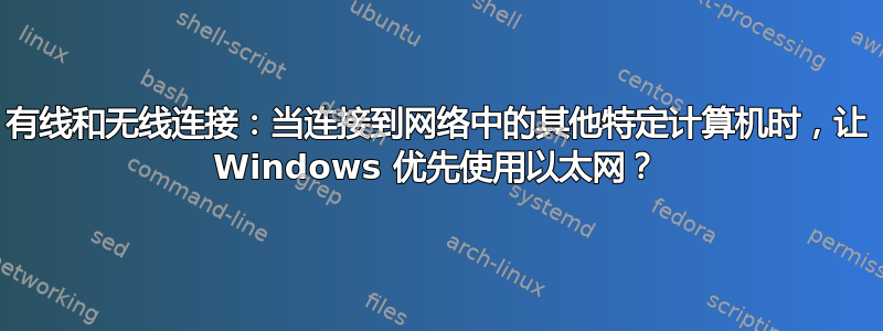 有线和无线连接：当连接到网络中的其他特定计算机时，让 Windows 优先使用以太网？