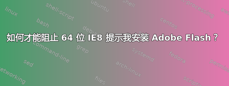 如何才能阻止 64 位 IE8 提示我安装 Adob​​e Flash？