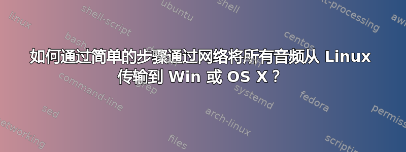 如何通过简单的步骤通过网络将所有音频从 Linux 传输到 Win 或 OS X？