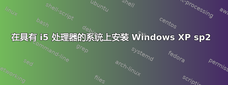 在具有 i5 处理器的系统上安装 Windows XP sp2 