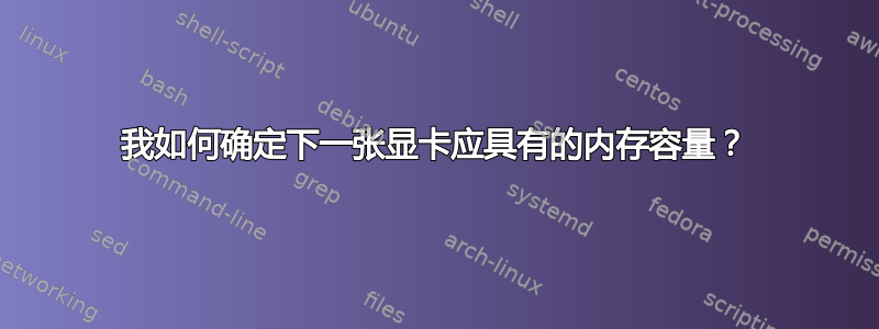 我如何确定下一张显卡应具有的内存容量？