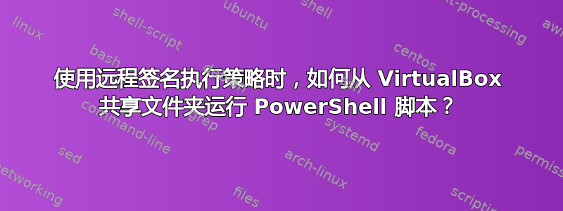 使用远程签名执行策略时，如何从 VirtualBox 共享文件夹运行 PowerShell 脚本？