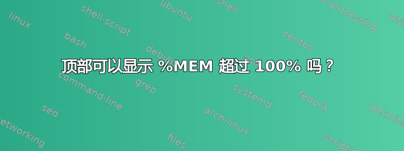 顶部可以显示 %MEM 超过 100% 吗？