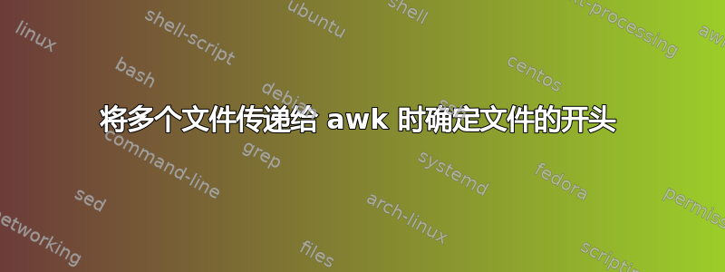 将多个文件传递给 awk 时确定文件的开头