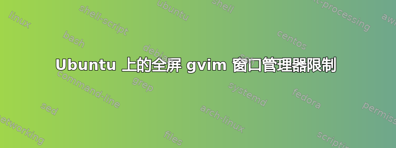 Ubuntu 上的全屏 gvim 窗口管理器限制