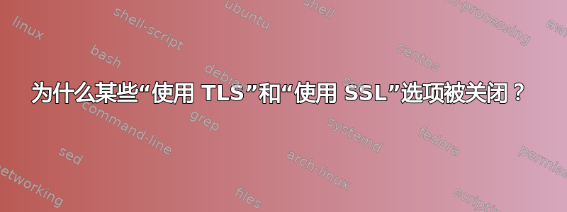 为什么某些“使用 TLS”和“使用 SSL”选项被关闭？