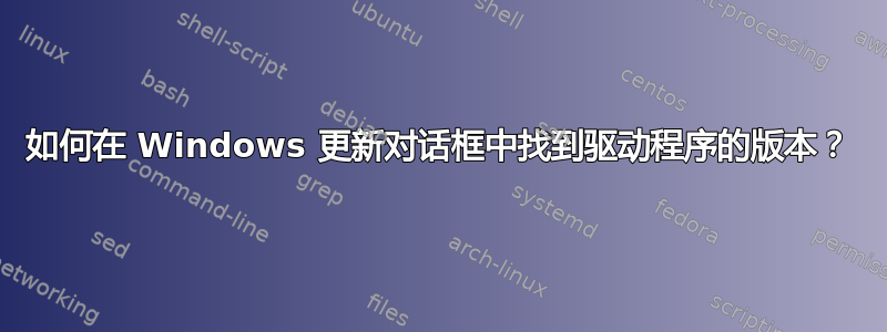 如何在 Windows 更新对话框中找到驱动程序的版本？