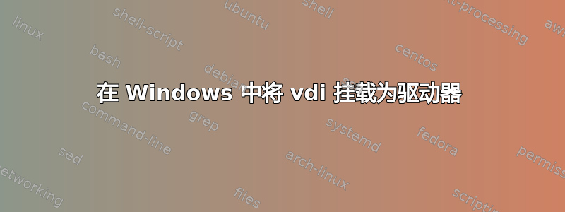 在 Windows 中将 vdi 挂载为驱动器