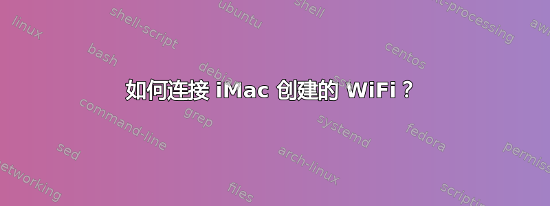 如何连接 iMac 创建的 WiFi？