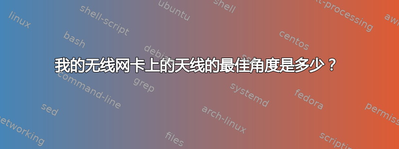 我的无线网卡上的天线的最佳角度是多少？