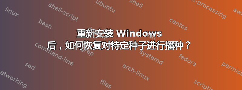 重新安装 Windows 后，如何恢复对特定种子进行播种？