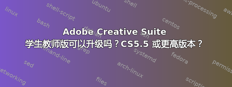 Adobe Creative Suite 学生教师版可以升级吗？CS5.5 或更高版本？