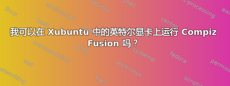 我可以在 Xubuntu 中的英特尔显卡上运行 Compiz Fusion 吗？