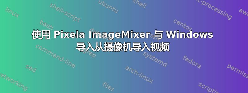 使用 Pixela ImageMixer 与 Windows 导入从摄像机导入视频