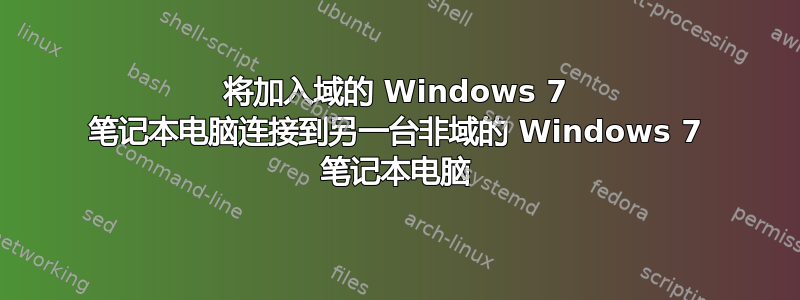 将加入域的 Windows 7 笔记本电脑连接到另一台非域的 Windows 7 笔记本电脑