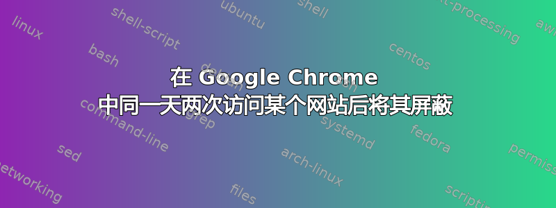 在 Google Chrome 中同一天两次访问某个网站后将其屏蔽