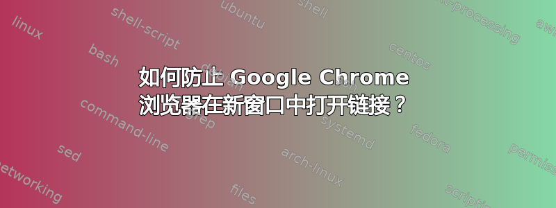 如何防止 Google Chrome 浏览器在新窗口中打开链接？