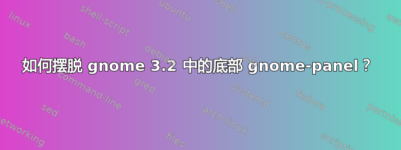 如何摆脱 gnome 3.2 中的底部 gnome-panel？