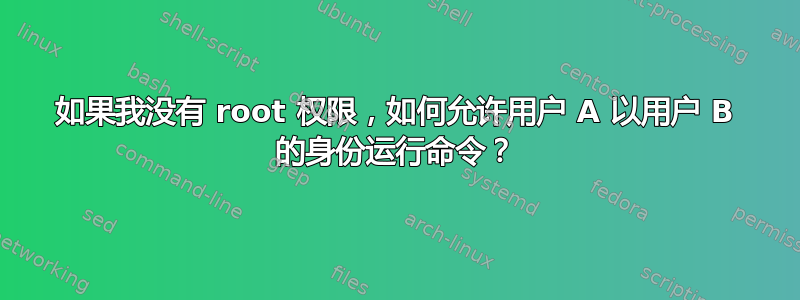 如果我没有 root 权限，如何允许用户 A 以用户 B 的身份运行命令？