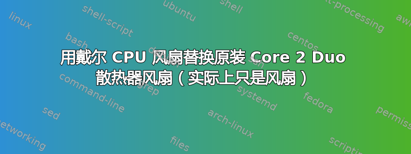 用戴尔 CPU 风扇替换原装 Core 2 Duo 散热器风扇（实际上只是风扇）