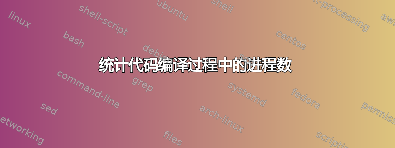 统计代码编译过程中的进程数