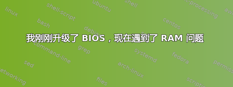 我刚刚升级了 BIOS，现在遇到了 RAM 问题