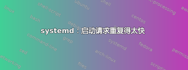 systemd：启动请求重复得太快