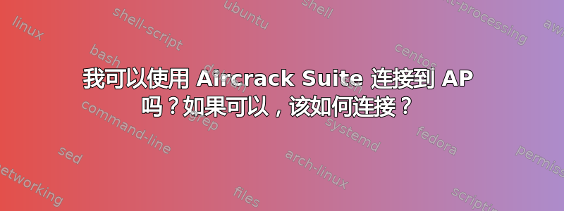 我可以使用 Aircrack Suite 连接到 AP 吗？如果可以，该如何连接？