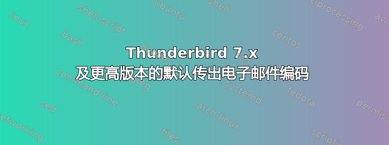 Thunderbird 7.x 及更高版本的默认传出电子邮件编码