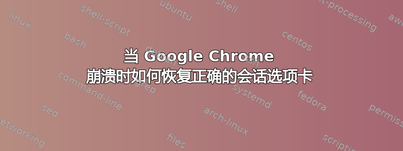 当 Google Chrome 崩溃时如何恢复正确的会话选项卡