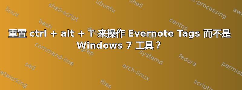 重置 ctrl + alt + T 来操作 Evernote Tags 而不是 Windows 7 工具？