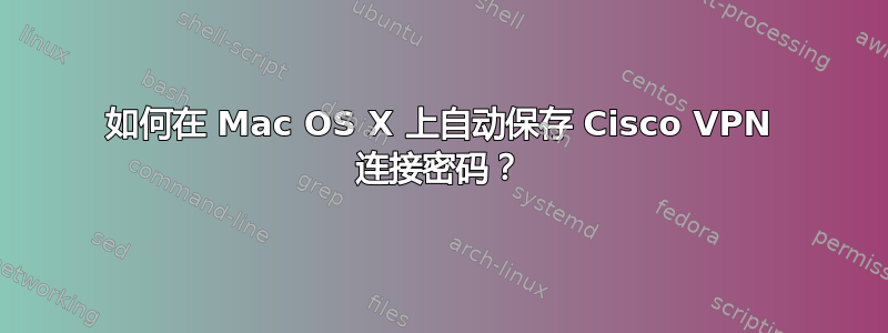 如何在 Mac OS X 上自动保存 Cisco VPN 连接密码？