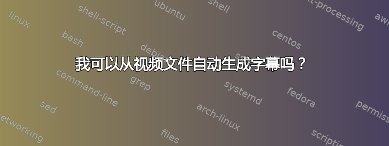 我可以从视频文件自动生成字幕吗？