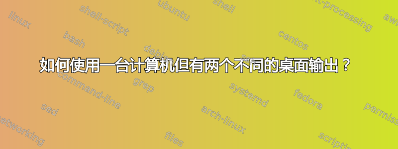 如何使用一台计算机但有两个不同的桌面输出？