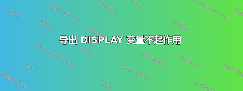 导出 DISPLAY 变量不起作用