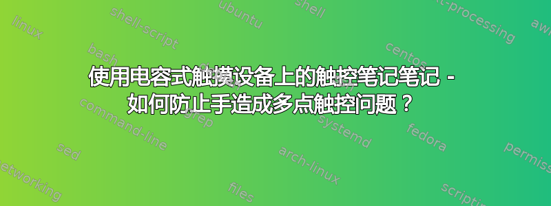 使用电容式触摸设备上的触控笔记笔记 - 如何防止手造成多点触控问题？