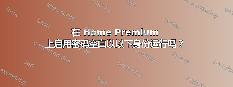 在 Home Premium 上启用密码空白以以下身份运行吗？