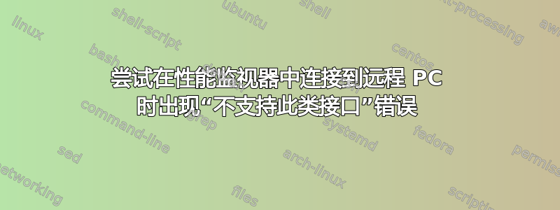 尝试在性能监视器中连接到远程 PC 时出现“不支持此类接口”错误