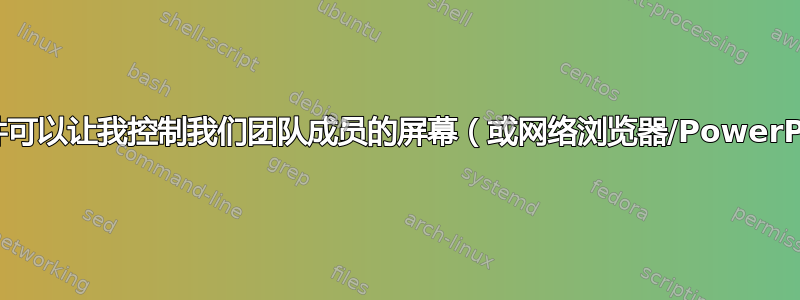 有什么软件可以让我控制我们团队成员的屏幕（或网络浏览器/PowerPoint）？