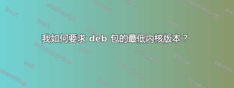 我如何要求 deb 包的最低内核版本？