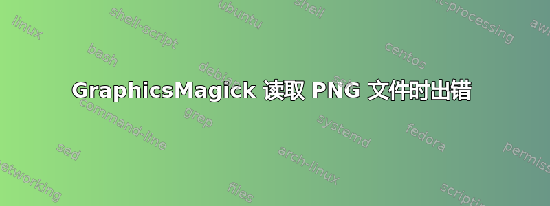 GraphicsMagick 读取 PNG 文件时出错
