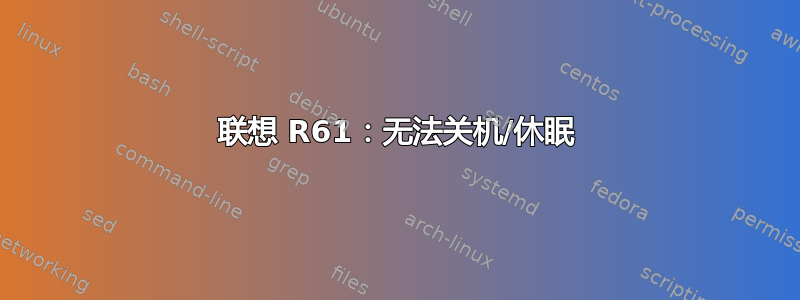 联想 R61：无法关机/休眠