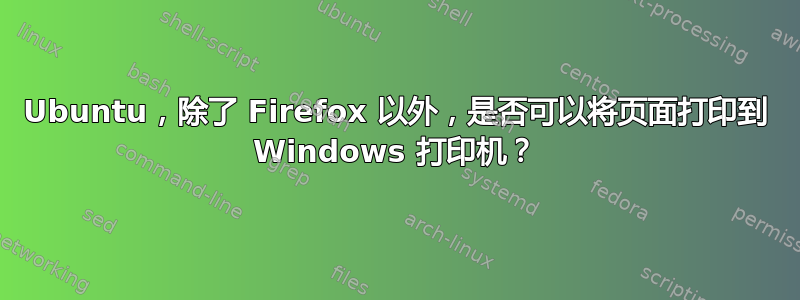 Ubuntu，除了 Firefox 以外，是否可以将页面打印到 Windows 打印机？