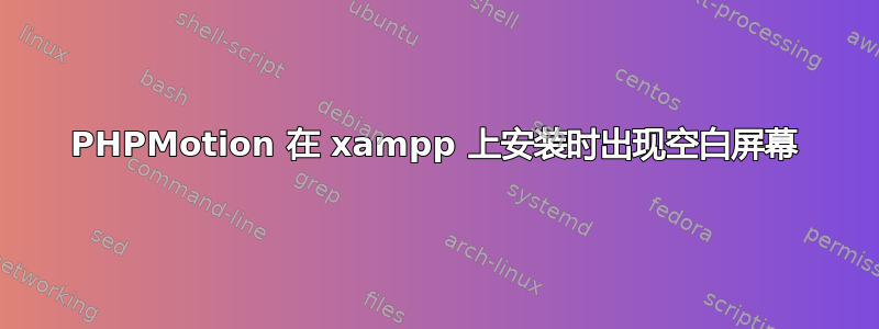 PHPMotion 在 xampp 上安装时出现空白屏幕